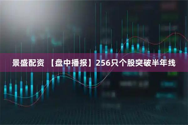 景盛配资 【盘中播报】256只个股突破半年线