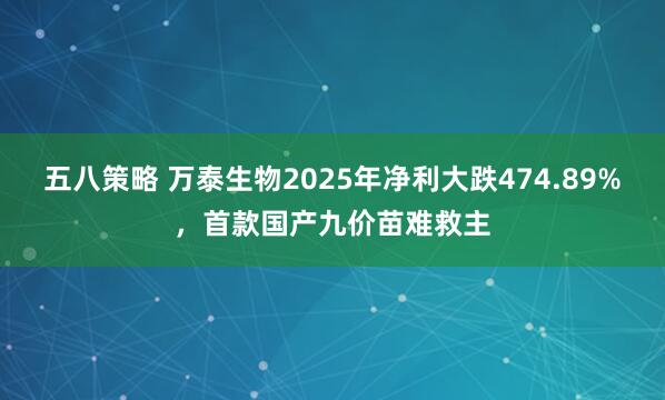 五八策略 万泰生物2025年净利大跌474.89%，首款国产九价苗难救主
